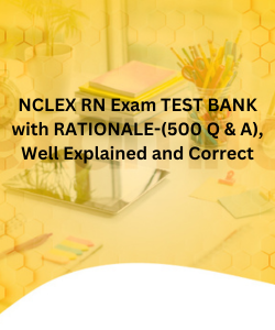 NCLEX RN Exam TEST BANK with RATIONALE-(500 Q & A), Well Explained and Correct